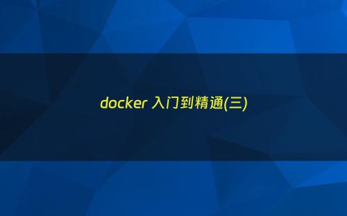 docker 入门到精通(三)