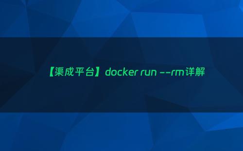 【渠成平台】docker run --rm详解