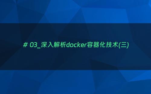 # 03_深入解析docker容器化技术(三)