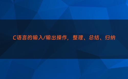 C语言的输入/输出操作，整理、总结、归纳
