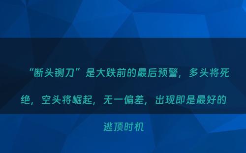 “断头铡刀”是大跌前的最后预警，多头将死绝，空头将崛起，无一偏差，出现即是最好的逃顶时机