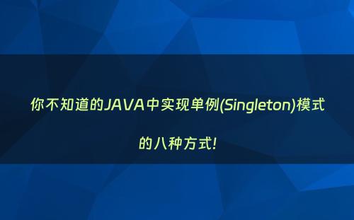 你不知道的JAVA中实现单例(Singleton)模式的八种方式!