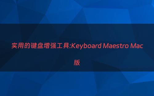 实用的键盘增强工具:Keyboard Maestro Mac版