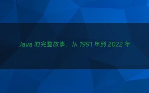 Java 的完整故事，从 1991 年到 2022 年