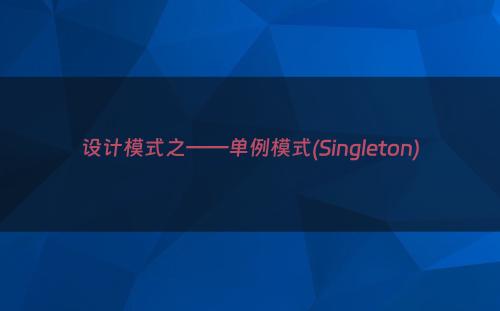 设计模式之——单例模式(Singleton)