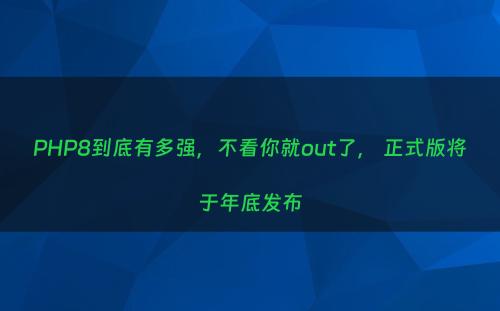 PHP8到底有多强，不看你就out了， 正式版将于年底发布