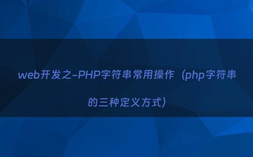 web开发之-PHP字符串常用操作（php字符串的三种定义方式）