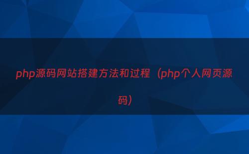 php源码网站搭建方法和过程（php个人网页源码）