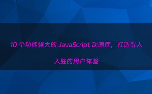 10 个功能强大的 JavaScript 动画库，打造引人入胜的用户体验