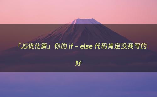 「JS优化篇」你的 if - else 代码肯定没我写的好