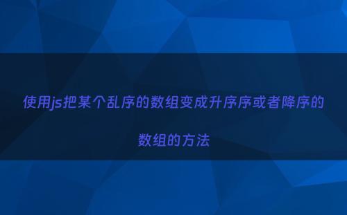 使用js把某个乱序的数组变成升序序或者降序的数组的方法