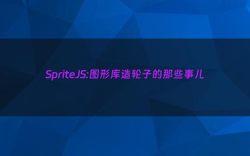 SpriteJS:图形库造轮子的那些事儿