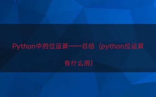 Python中的位运算——总结（python位运算有什么用）