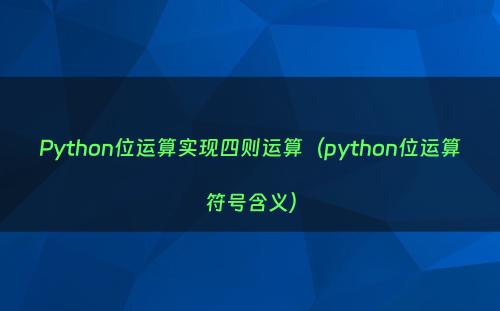 Python位运算实现四则运算（python位运算符号含义）