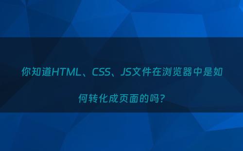 你知道HTML、CSS、JS文件在浏览器中是如何转化成页面的吗?