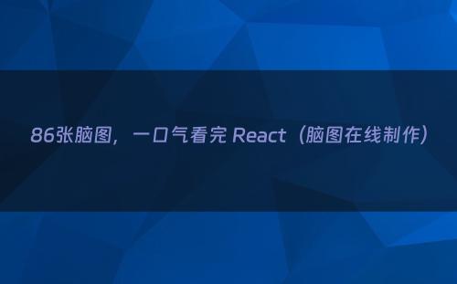 86张脑图，一口气看完 React（脑图在线制作）