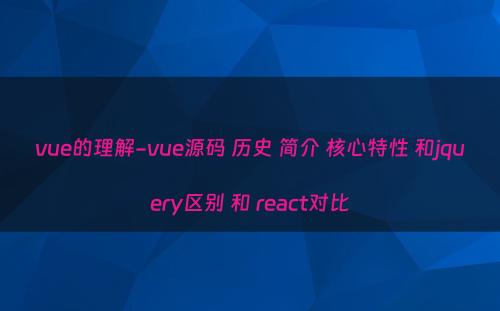 vue的理解-vue源码 历史 简介 核心特性 和jquery区别 和 react对比