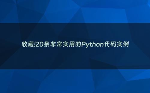 收藏!20条非常实用的Python代码实例