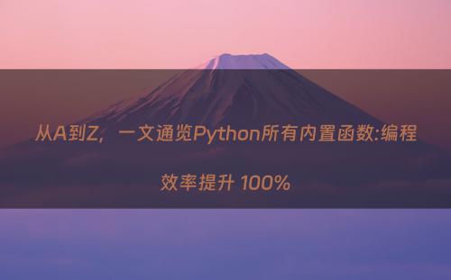 从A到Z，一文通览Python所有内置函数:编程效率提升 100%