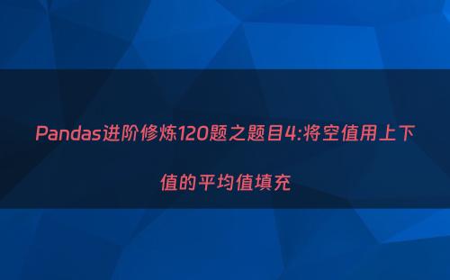 Pandas进阶修炼120题之题目4:将空值用上下值的平均值填充