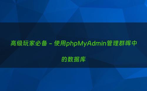 高级玩家必备 - 使用phpMyAdmin管理群晖中的数据库