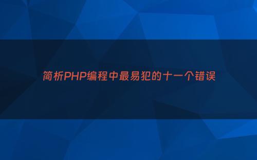 简析PHP编程中最易犯的十一个错误