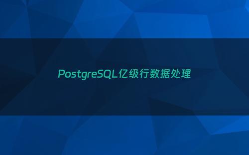 PostgreSQL亿级行数据处理