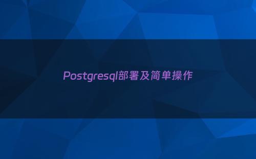 Postgresql部署及简单操作