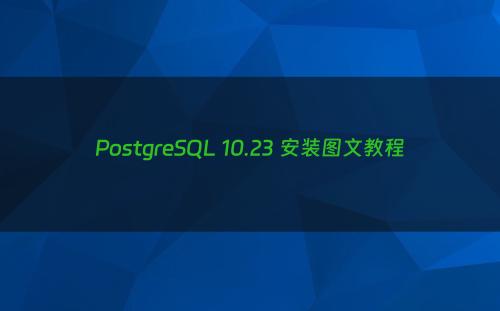 PostgreSQL 10.23 安装图文教程