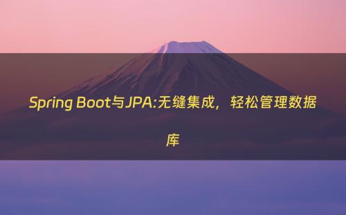 Spring Boot与JPA:无缝集成，轻松管理数据库
