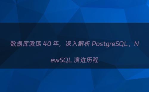 数据库激荡 40 年，深入解析 PostgreSQL、NewSQL 演进历程