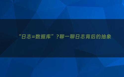 “日志=数据库”?聊一聊日志背后的抽象