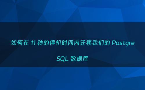 如何在 11 秒的停机时间内迁移我们的 PostgreSQL 数据库