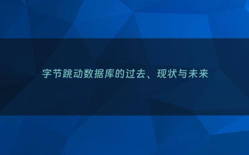 字节跳动数据库的过去、现状与未来