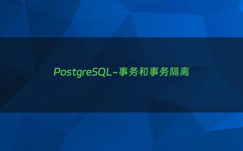 PostgreSQL-事务和事务隔离