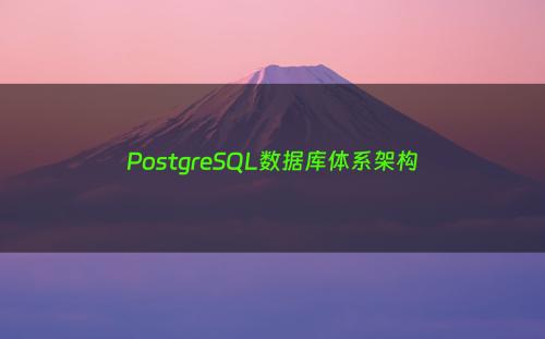 PostgreSQL数据库体系架构