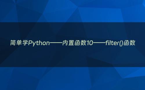 简单学Python——内置函数10——filter()函数