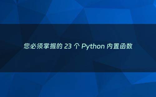 您必须掌握的 23 个 Python 内置函数