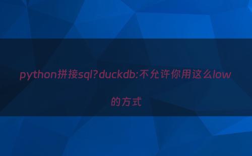 python拼接sql?duckdb:不允许你用这么low的方式