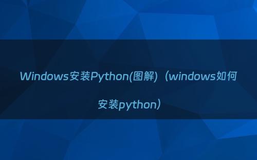 Windows安装Python(图解)（windows如何安装python）