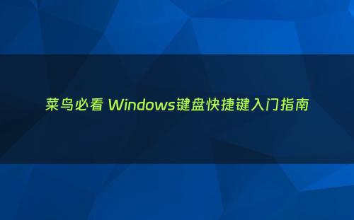 菜鸟必看 Windows键盘快捷键入门指南