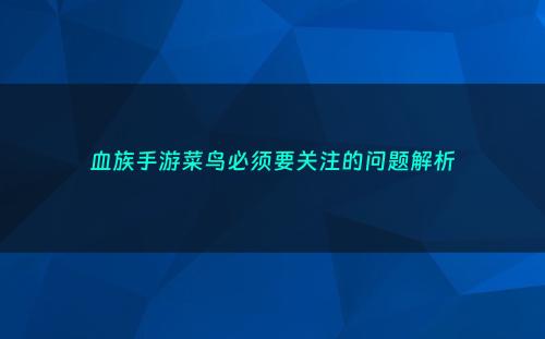 血族手游菜鸟必须要关注的问题解析