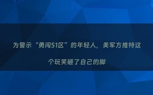 为警示“勇闯51区”的年轻人，美军方推特这个玩笑砸了自己的脚