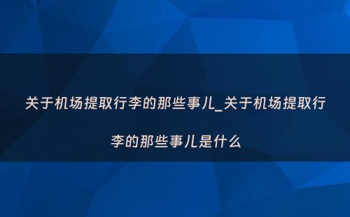 关于机场提取行李的那些事儿_关于机场提取行李的那些事儿是什么