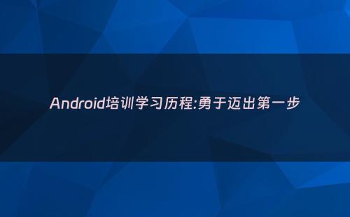 Android培训学习历程:勇于迈出第一步