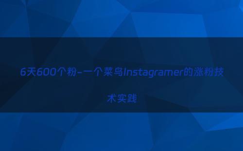 6天600个粉-一个菜鸟Instagramer的涨粉技术实践
