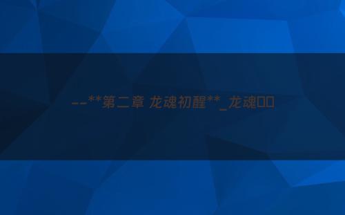 --**第二章 龙魂初醒**_龙魂姽婳