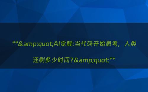 **&quot;AI觉醒:当代码开始思考，人类还剩多少时间?&quot;**