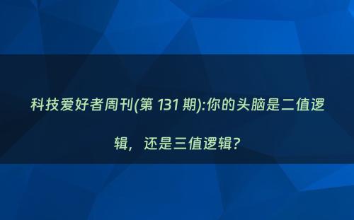 科技爱好者周刊(第 131 期):你的头脑是二值逻辑，还是三值逻辑?