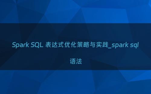 Spark SQL 表达式优化策略与实践_spark sql语法